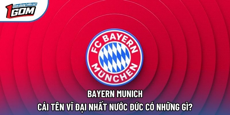 Bayern Munich - Cái Tên Vĩ Đại Nhất Nước Đức Có Những Gì?