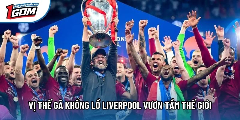 Vị thế gã khổng lồ Liverpool vươn tầm thế giới