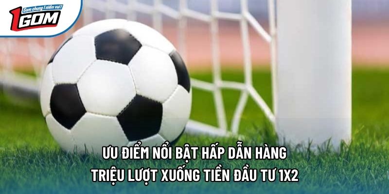 Ưu điểm nổi bật hấp dẫn hàng triệu lượt xuống tiền đầu tư 1x2 Ưu điểm nổi bật hấp dẫn hàng triệu lượt xuống tiền đầu tư 1x2