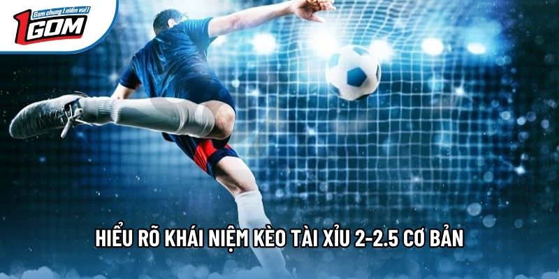 Hiểu rõ khái niệm kèo tài xỉu 2-2.5 cơ bản